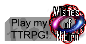 Play my TTRPG. Wishes of Nibiru.